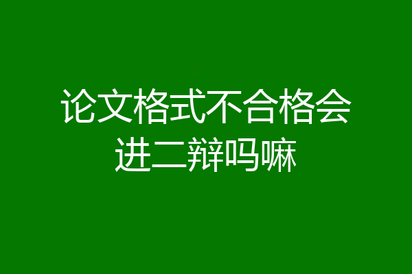 论文格式不合格会进二辩吗嘛