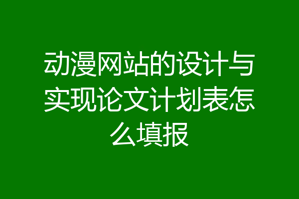 动漫网站的设计与实现论文计划表怎么填报