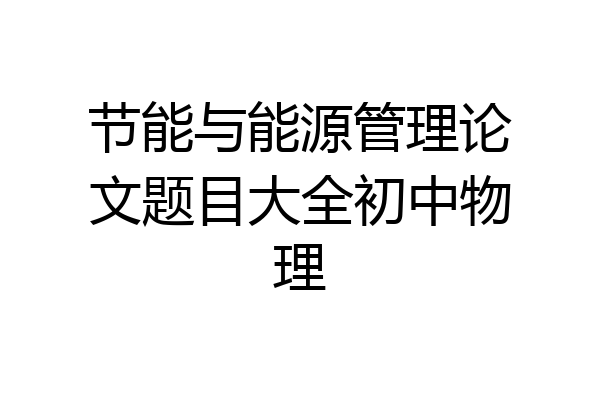 节能与能源管理论文题目大全初中物理