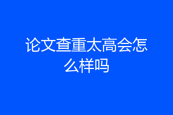 论文查重太高会怎么样吗