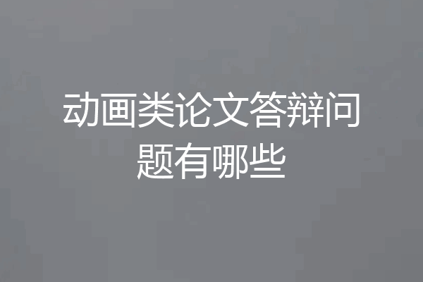 动画类论文答辩问题有哪些