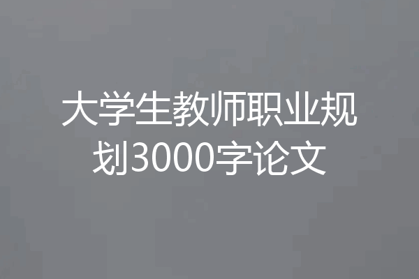 大学生教师职业规划3000字论文