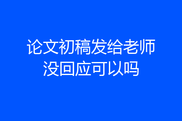 论文初稿发给老师没回应可以吗