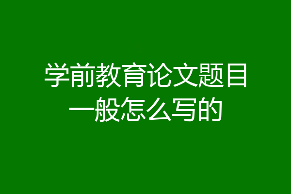 学前教育论文题目一般怎么写的