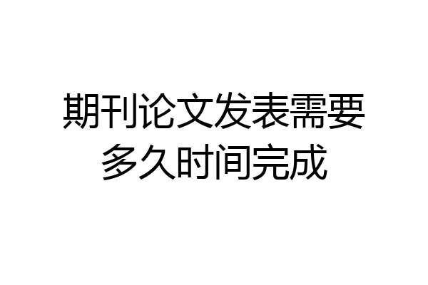 期刊论文发表需要多久时间完成