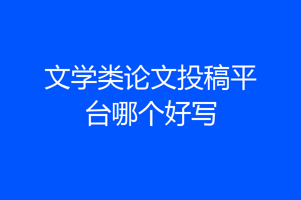 文学类论文投稿平台哪个好写