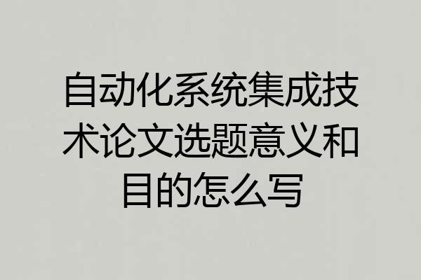 自动化系统集成技术论文选题意义和目的怎么写