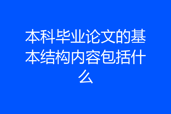 本科毕业论文的基本结构内容包括什么