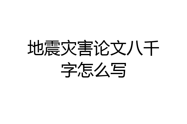 地震灾害论文八千字怎么写