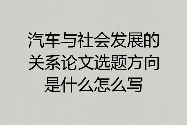汽车与社会发展的关系论文选题方向是什么怎么写