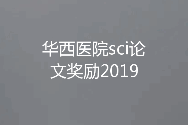 华西医院sci论文奖励2019