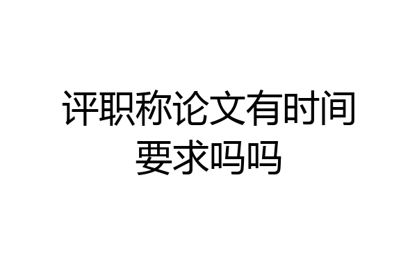 评职称论文有时间要求吗吗