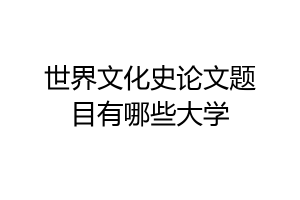 世界文化史论文题目有哪些大学