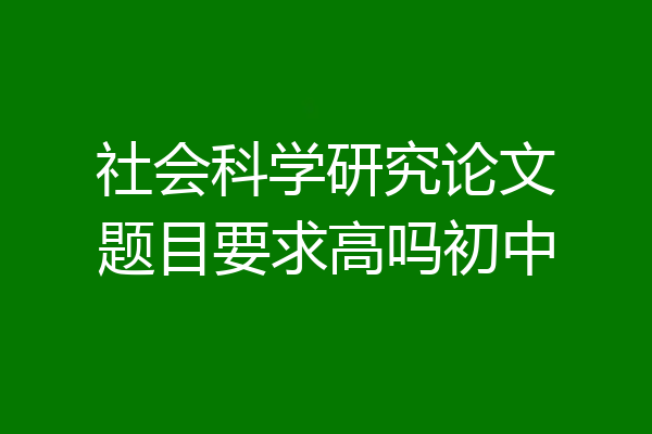 社会科学研究论文题目要求高吗初中