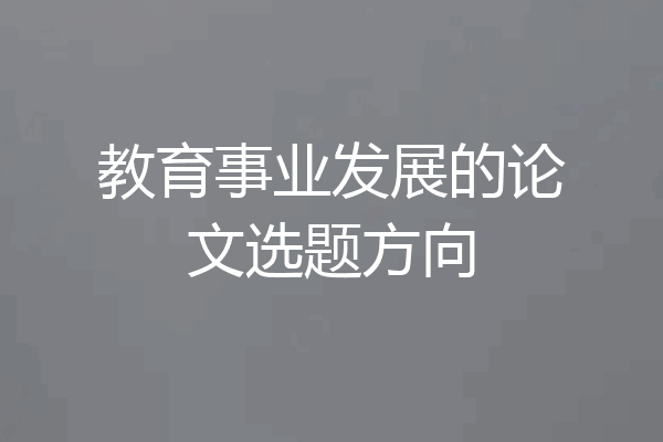 教育事业发展的论文选题方向
