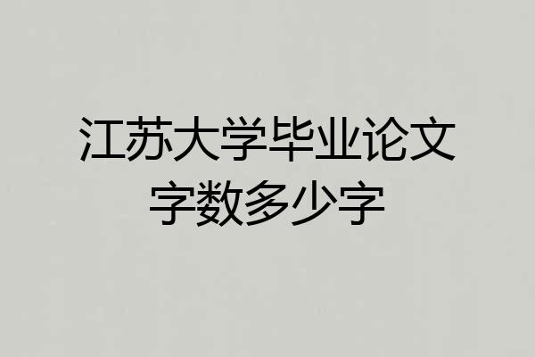 江苏大学毕业论文字数多少字