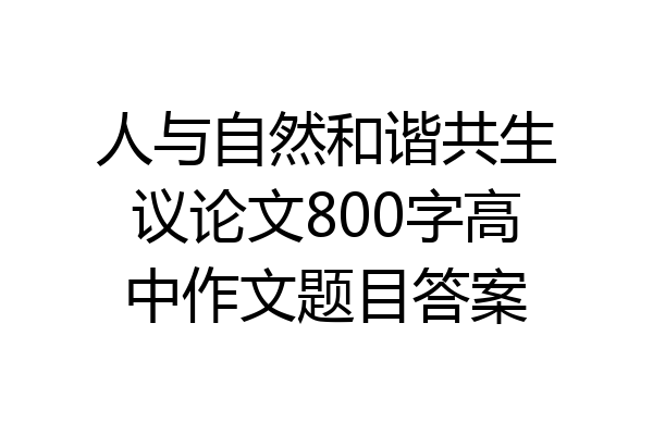 人与自然和谐共生议论文800字高中作文题目答案