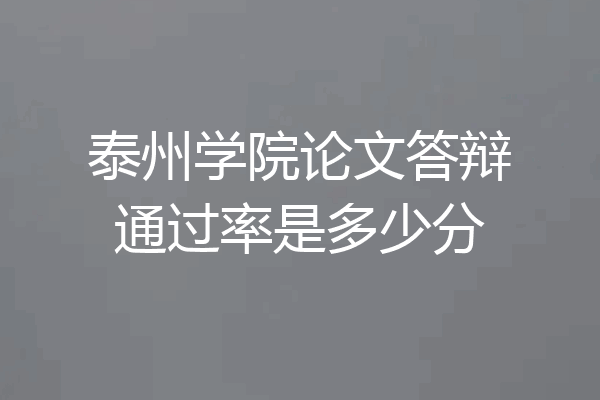 泰州学院论文答辩通过率是多少分