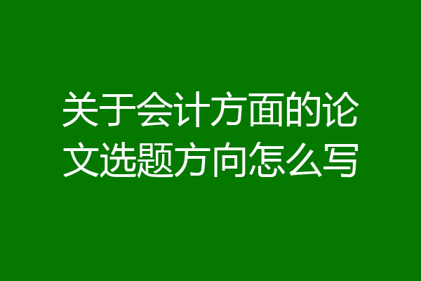 关于会计方面的论文选题方向怎么写
