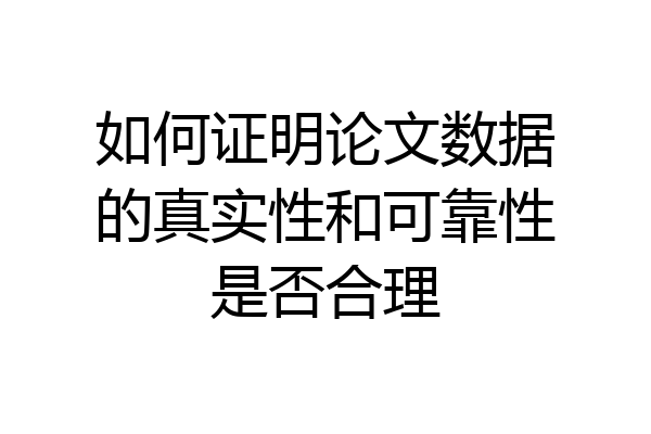 如何证明论文数据的真实性和可靠性是否合理