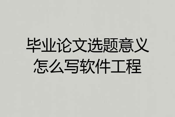 毕业论文选题意义怎么写软件工程