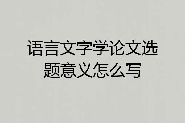 语言文字学论文选题意义怎么写