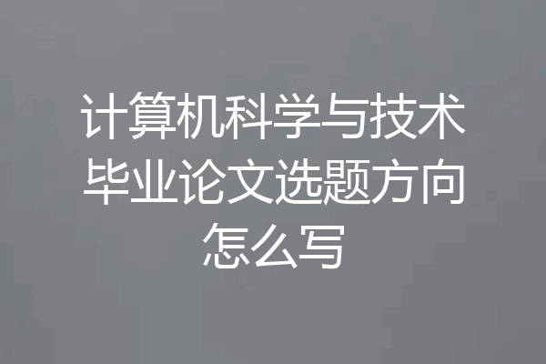 计算机科学与技术毕业论文选题方向怎么写