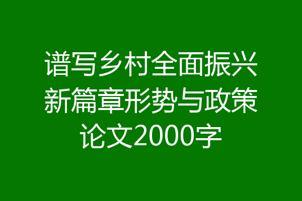 谱写乡村全面振兴新篇章形势与政策论文2000字