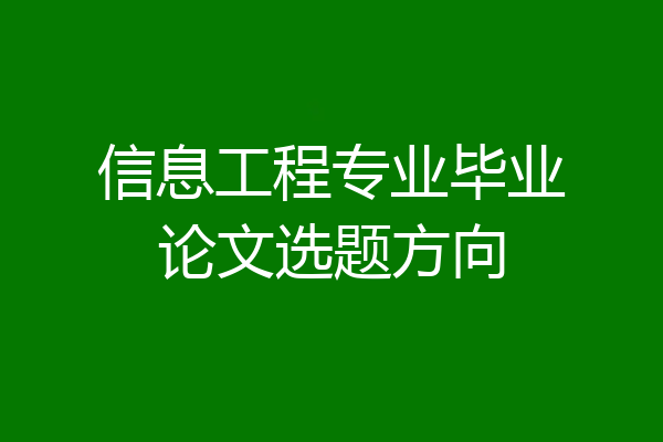 信息工程专业毕业论文选题方向