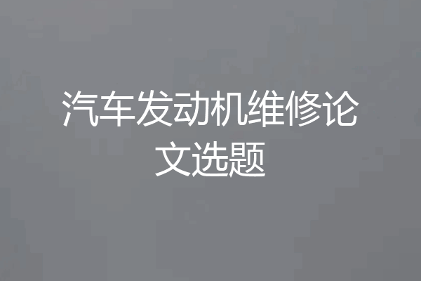 汽车发动机维修论文选题