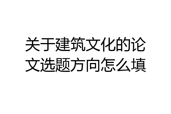 关于建筑文化的论文选题方向怎么填