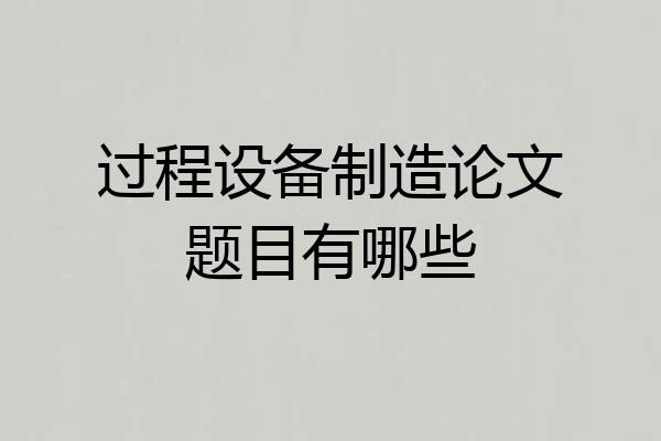 过程设备制造论文题目有哪些