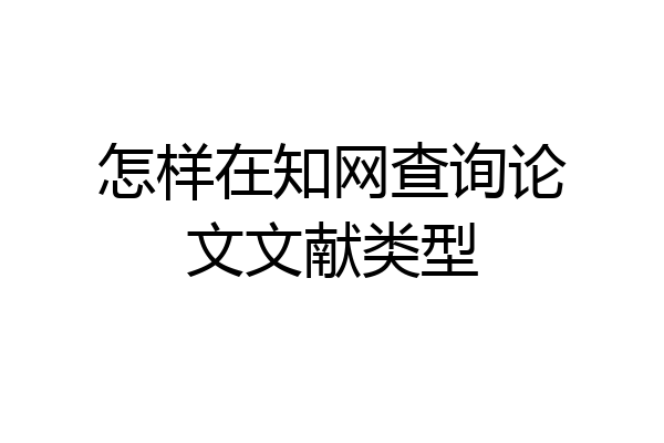怎样在知网查询论文文献类型