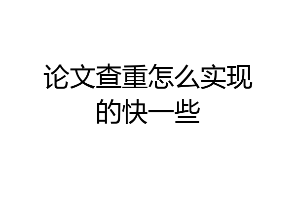 论文查重怎么实现的快一些