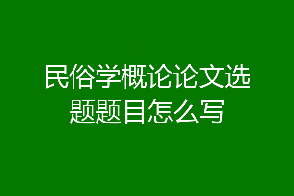 民俗学概论论文选题题目怎么写