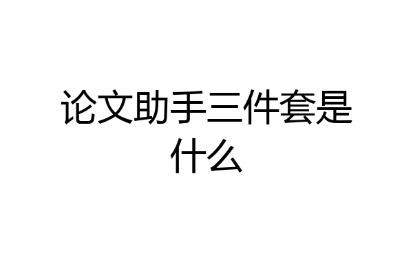 论文助手三件套是什么