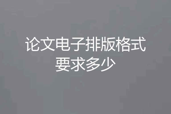 论文电子排版格式要求多少