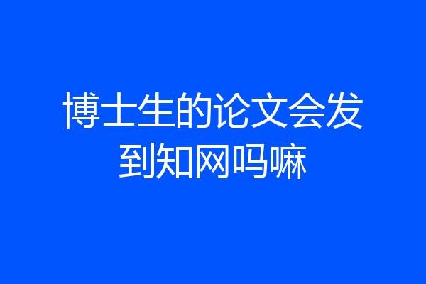 博士生的论文会发到知网吗嘛