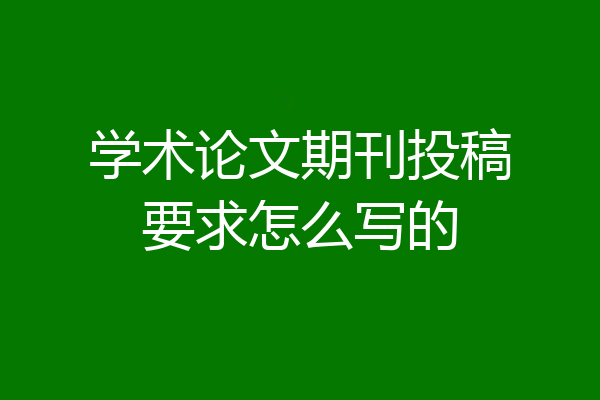 学术论文期刊投稿要求怎么写的