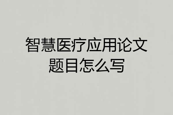 智慧医疗应用论文题目怎么写