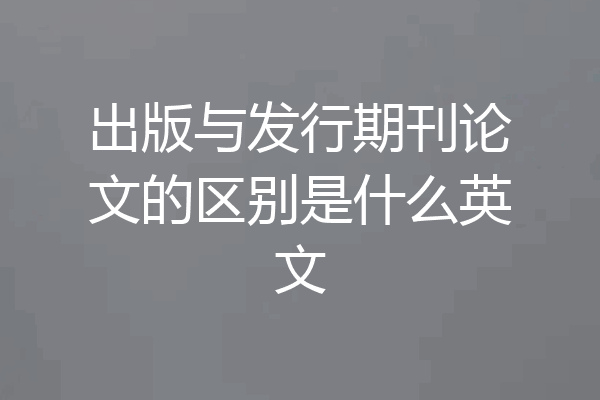 出版与发行期刊论文的区别是什么英文