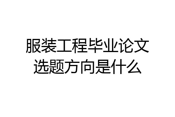 服装工程毕业论文选题方向是什么