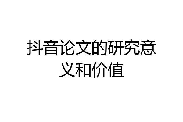 抖音论文的研究意义和价值