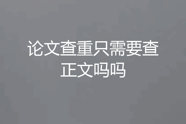 论文查重只需要查正文吗吗