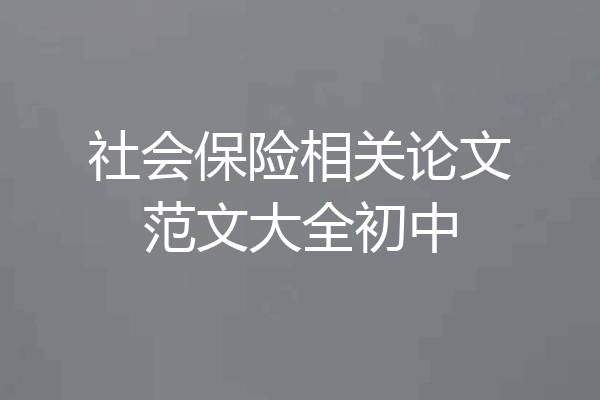 社会保险相关论文范文大全初中