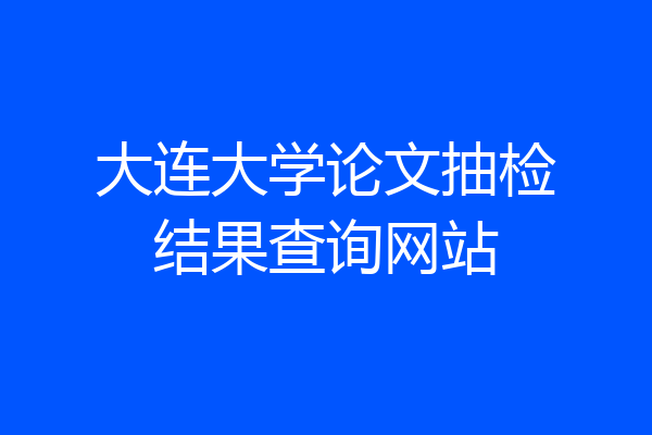 大连大学论文抽检结果查询网站