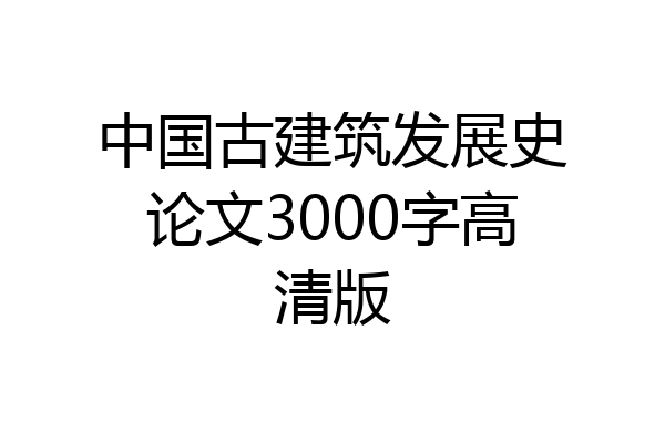 中国古建筑发展史论文3000字高清版
