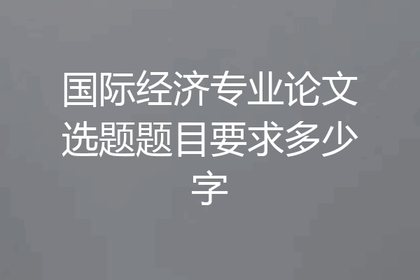 国际经济专业论文选题题目要求多少字