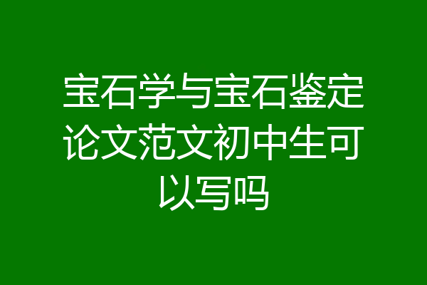 宝石学与宝石鉴定论文范文初中生可以写吗