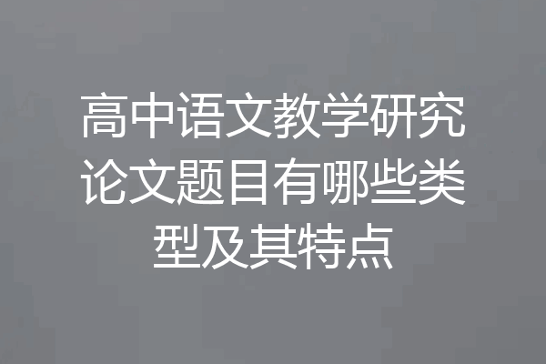 高中语文教学研究论文题目有哪些类型及其特点